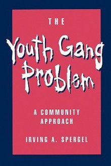 The Youth Gang Problem: A Community Approach - Irving A. Spergel