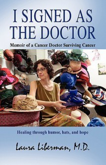 I Signed as the Doctor: Memoir of a Cancer Doctor Surviving Cancer - Laura Liberman