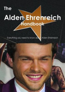 The Alden Ehrenreich Handbook - Everything You Need to Know about Alden Ehrenreich - Emily Smith