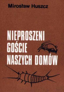 Nieproszeni goście naszych domów - Mirosław Huszcz