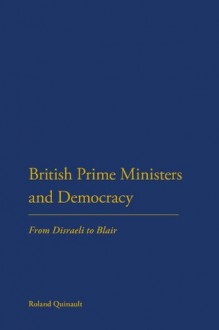 British Prime Ministers and Democracy: From Disraeli to Blair - Roland Quinault