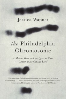 The Philadelphia Chromosome: A Mutant Gene and the Quest to Cure Cancer at the Genetic Level - Jessica Wapner, Robert A. Weinberg