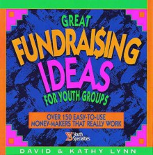 Great Fundraising Ideas for Youth Groups: Over 150 Easy-To-Use Money-Makers That Really Work - David Lynn, Kathy Lynn