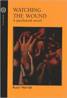 Watching the Wound: A Patchwork Novel - Augy Hayter