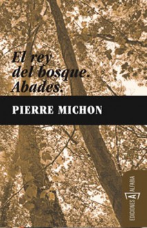 El rey del bosque / Abades - Pierre Michon