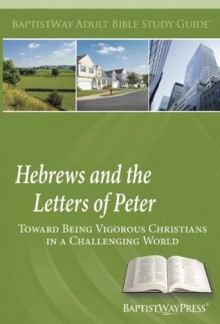 Hebrews and the Letters of Peter: Toward Being Vigorous Christians in a Challenging World (Adult Bible Study Guides) - Bob DeFoor, Charles Glidewell, Brian Harbour, Ronny Marriott, Wesley Shotwell, Ross West