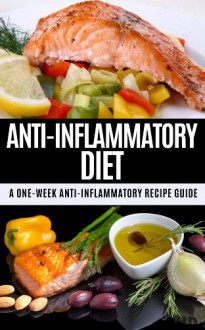 Anti-Inflammatory Diet: A One Week Anti-Inflammatory Recipe Guide: How Changing Your Diet Can Change Your Life (Anti-inflammatory, recipe guide, diet plan, ... eating, allergies, heart disease Book 1) - Jennifer Jones