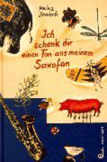 Ich schenk dir einen Ton aus meinem Saxofon. Geschichten und Gedichte - Heinz Janisch