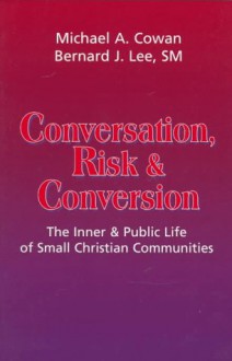 Conversation, Risk, and Conversion: The Inner and Public Life of Small Christian Communities - Michael A. Cowan, Bernard J. Lee