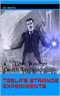 Tesla's Strange Experiments: Time Traveler Death Ray Spaceships - DC Waits