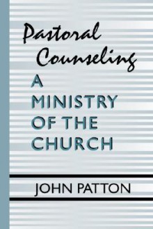 Pastoral Counseling: A Ministry Of The Church - John Patton