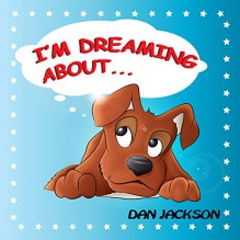 Children books : " I am Dreaming About.. " : (Teaches your kid to explore dog's dreams) (Values eBook) Action & Adventure, Sleep (Animals): Dogs (Dogs and Animals) - Dan Jackson