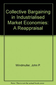 Collective Bargaining in Industrialized Market Economies: A Reappraisal/Il0593 - John P. Windmuller, W. Albeda