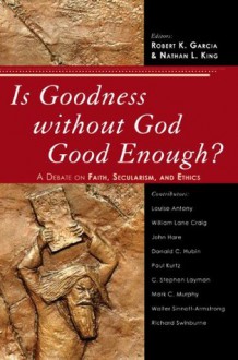 Is Goodness Without God Good Enough? - Robert K. Garcia, Nathan L. King