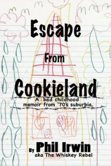 Escape from Cookieland: A Bad Childhood Memoir from 70's Suburbia - Phil Irwin