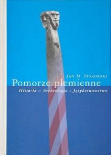 Pomorze plemienne. Historia - Archeologia - Językoznawstwo - Jan M. Piskorski