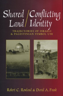 Shared Land/Conflicting Identity: Trajectories of Israeli & Palestinian Symbol Use - Robert C. Rowland, David A. Frank