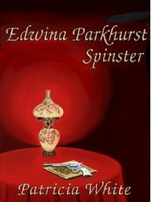 Edwina Parkhurst, Spinster - Patricia Lucas White