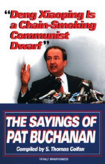 Deng Xiaoping Is a Chain-Smoking Communist Dwarf: The Sayings of Pat Buchanan - S. Thomas Colfax, Patrick J. Buchanan