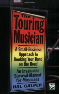 The Touring Musician: A Small-Business Approach to Booking Your Band on the Road - Alfred Publishing