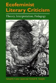 Ecofeminist Literary Criticism: Theory, Interpretation, Pedagogy - Greta Gaard, Greta Claire Gaard, Greta Gaard