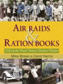 Air Raids & Ration Books: Life on the Home Front in Wartime Britain - Mike Brown, Carol Harris