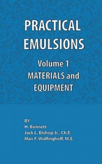 Practical Emulsions, Volume 1, Materials and Equipment - H. Bennett, Jack L. Bishop, Max F. Wulfinghoff