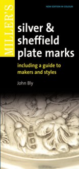 Miller's Silver & Sheffield Plate Marks: Including a Guide to Makers and Styles - John Bly