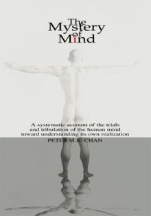 The Mystery of Mind:A systematic account of the human mind toward understanding its own realization - Peter Chan