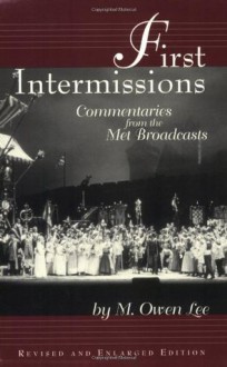 First Intermissions: Commentaries from the Met Revised and Enlarged Edition - M. Owen Lee