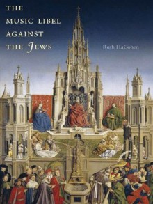 The Music Libel Against the Jews: Vocal Fictions of Noise and Harmony - Ruth Hacohen