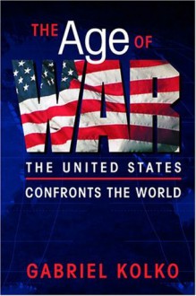 The Age of War: The United States Confronts the World - Gabriel Kolko