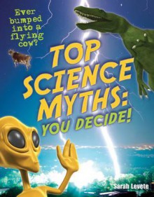 Top Science Myths - You Decide!. Sarah Levete - Levete, Sarah Levete