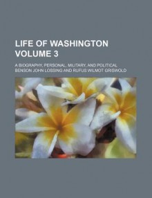 Life of Washington (Volume 3); A Biography, Personal, Military, and Political - Benson John Lossing