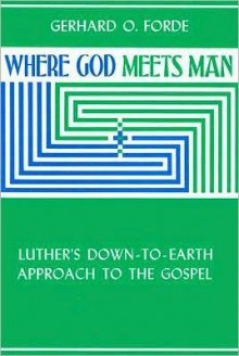 Where God Meets Man: Luther's down-to-Earth Approach to the Gospel - Gerhard O. Forde