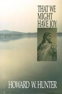 That We Might Have Joy - Howard W. Hunter