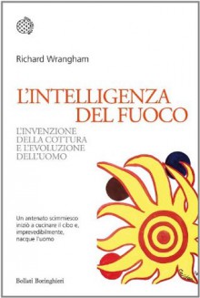 L'intelligenza del fuoco: L'invenzione della cottura e l'evoluzione dell'uomo (Bollati Boringhieri Saggi) (Italian Edition) - Richard Wrangham, Daria Restani