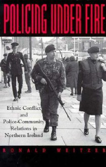 Policing Under Fire: Ethnic Conflict and Police-Community Relations in (S U N Y Series in New Directions in Crime and Justice Studies) - Ronald Weitzer