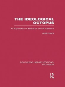 The Ideological Octopus: An Exploration of Television and its Audience (Routledge Library Editions: Television) - Justin Lewis