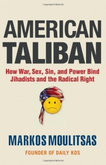 American Taliban: How War, Sex, Sin, and Power Bind Jihadists and the Radical Right - Markos Moulitsas