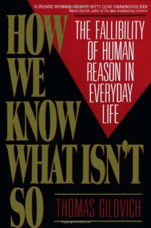 How We Know What Isn't So: The Fallibility of Human Reason in Everyday Life - Thomas Gilovich