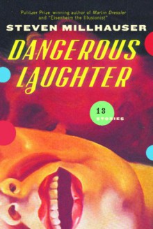 Dangerous Laughter: Thirteen Stories - Steven Millhauser