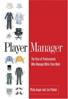 Player Manager: The Rise of Professionals Who Manage While They Work - Philip Augar, Joy A. Palmer