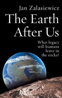 The Earth After Us: What legacy will humans leave in the rocks? - Jan Zalasiewicz