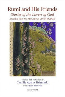 Rumi and His Friends: Stories of the Lovers of God Excerpts from the Manaqib al-'Arifin of Aflaki - Camille Helminski, Susan Blaylock