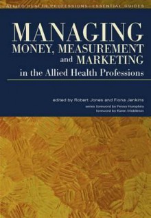 Managing Money, Measurement and Marketing in the Allied Health Professions - Robert Jones