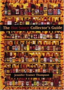 The Hot Sauce Collector's Guide: A Book for Collectors, Retailers, Manufacturers, and Lovers of All Things Hot - Jennifer Trainer Thompson