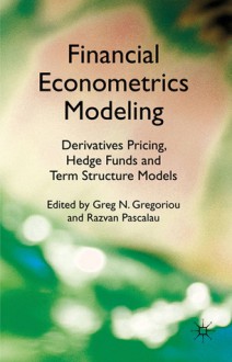 Financial Econometrics Modeling: Derivatives Pricing, Hedge Funds and Term Structure Models - Greg N. Gregoriou, Razvan Pascalau