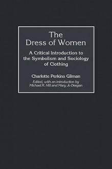 The Dress of Women: A Critical Introduction to the Symbolism and Sociology of Clothing - Charlotte Perkins Gilman