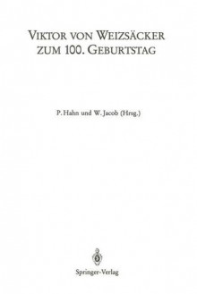 Viktor Von Weizsacker Zum 100. Geburtstag: Beitrage Zum Symposion Der Universitat Heidelberg (1. 3.5.1986) Sowie Der 24. Arbeitstagung Des Deutschen Kollegiums Fur Psychosomatische Medizin (5. 3. 1986) Und Der 36. Lindauer Psychotherapiewochen (19. 4. ... - P. Hahn, W. Jacob